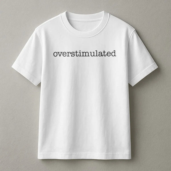 Overstimulated T-Shirt | Minimalist Typographic Sarcastic Quote | 100% Cotton Premium Unisex Tee | Funny Gift For Gen Z And I